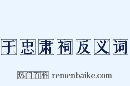 于忠肃祠反义词是什么意思的图片